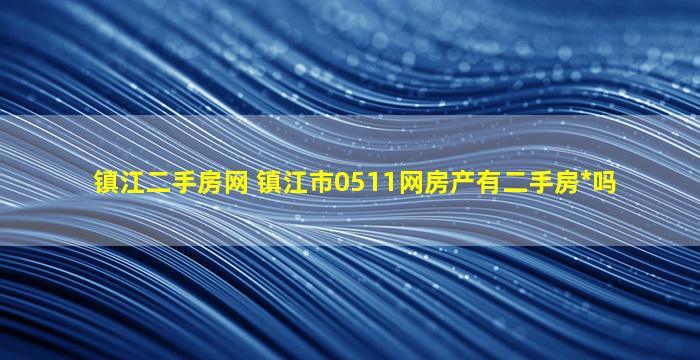 镇江二手房网 镇江市0511网房产有二手房出售吗